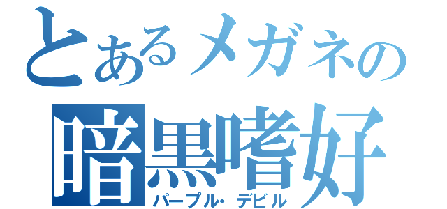 とあるメガネの暗黒嗜好（パープル・デビル）