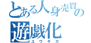 とある人身売買の遊戯化（ユウギカ）