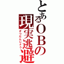 とあるＯＢの現実逃避（ざつだんじょう）