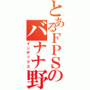 とあるＦＰＳのバナナ野郎（インデックス）