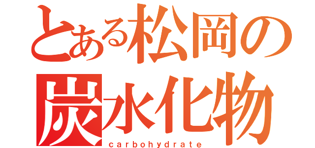 とある松岡の炭水化物（ｃａｒｂｏｈｙｄｒａｔｅ）