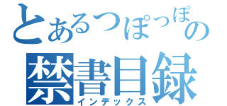 とあるっぽっぽおっぽっぽの禁書目録（インデックス）