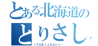 とある北海道のとりさし（ーＴＯＲＩｓ４Ｓｈ１ー）