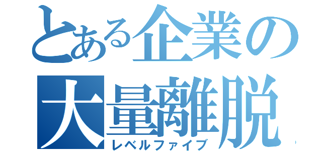 とある企業の大量離脱（レベルファイブ）