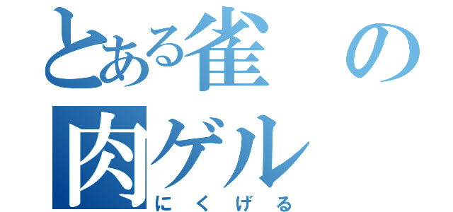 とある雀の肉ゲル（にくげる）