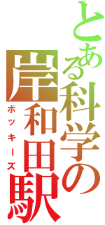 とある科学の岸和田駅（ボッキーズ）