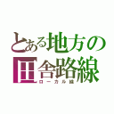 とある地方の田舎路線（ローカル線）