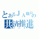 とあるＪＡ職員の共済推進（ジバク）