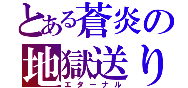 とある蒼炎の地獄送り（エターナル）