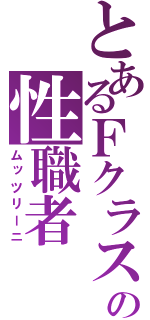 とあるＦクラスの性職者（ムッツリーニ）