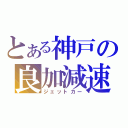 とある神戸の良加減速（ジェットカー）