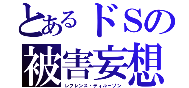 とあるドＳの被害妄想（レフレンス・ディルーゾン）