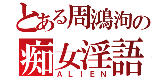 とある周鴻洵の痴女淫語（ＡＬＩＥＮ）