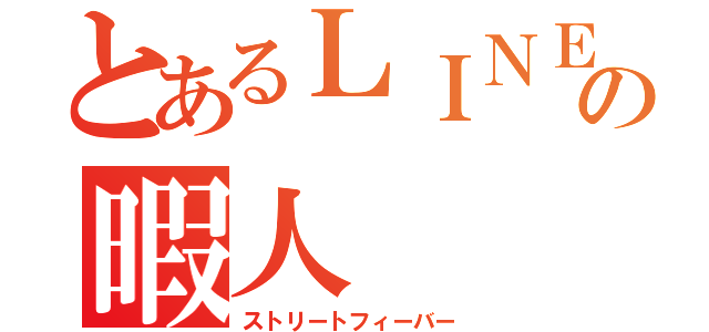 とあるＬＩＮＥの暇人（ストリートフィーバー）