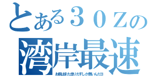 とある３０Ｚの湾岸最速（お前はまた走りだすしか無いんだヨ）