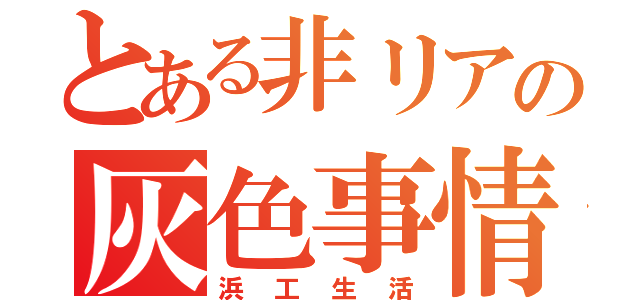 とある非リアの灰色事情（浜工生活）