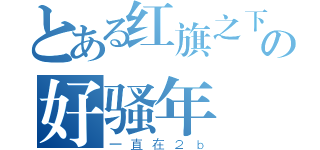 とある红旗之下の好骚年（一直在２ｂ）