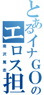 とあるイナＧＯのエロス担当（南沢篤志）