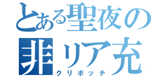 とある聖夜の非リア充（クリボッチ）