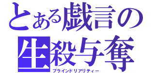 とある戯言の生殺与奪（ブラインドリアリティー）