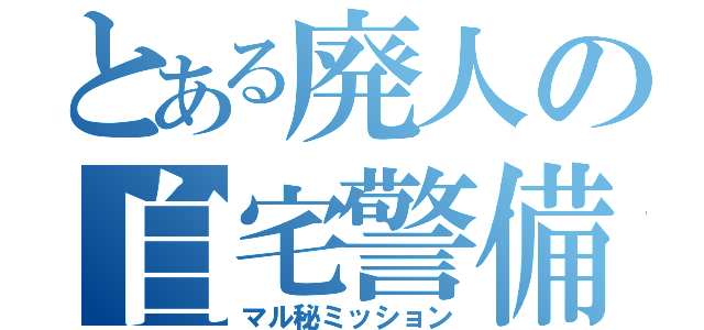 とある廃人の自宅警備（マル秘ミッション）