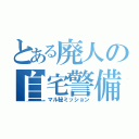 とある廃人の自宅警備（マル秘ミッション）