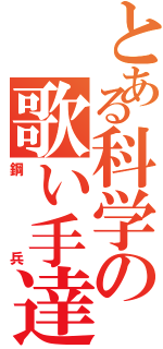 とある科学の歌い手達（鋼兵）