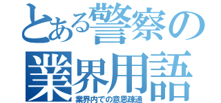 とある警察の業界用語（業界内での意思疎通）