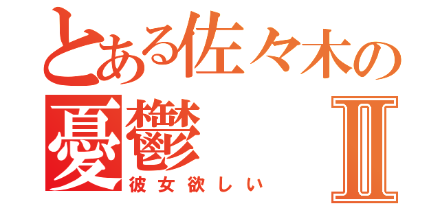 とある佐々木の憂鬱Ⅱ（彼女欲しい）