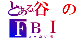 とある谷のＦＢＩ（ｂｙたいち）