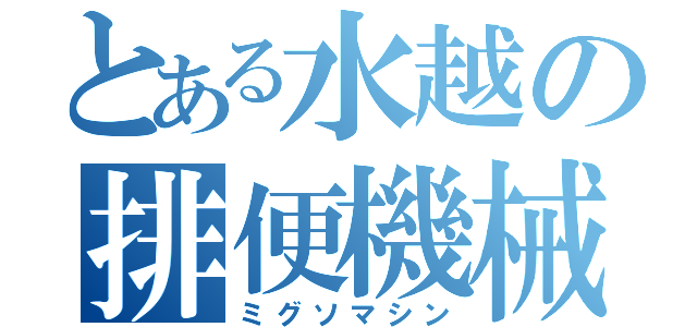 とある水越の排便機械（ミグソマシン）