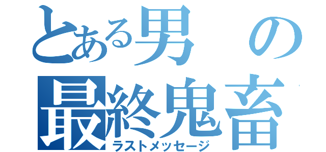 とある男の最終鬼畜（ラストメッセージ）