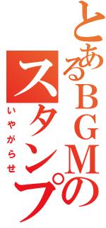 とあるＢＧＭのスタンプラリーアットⅡ（いやがらせ）