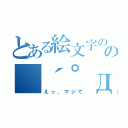 とある絵文字のの（´゜д゜｀）（えっ、マジで）