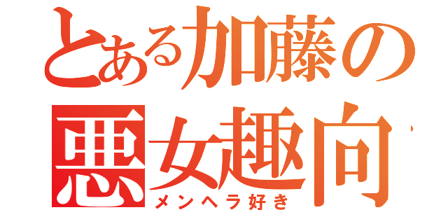 とある加藤の悪女趣向（メンヘラ好き）