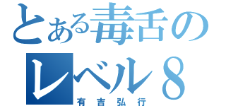 とある毒舌のレベル８（有吉弘行）