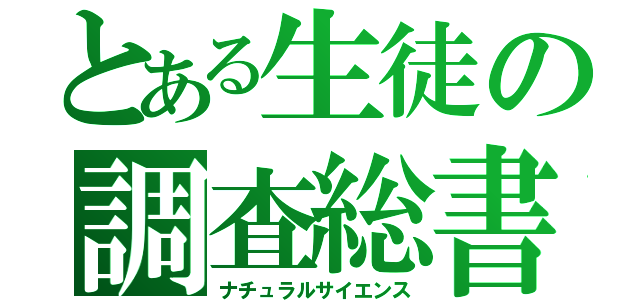 とある生徒の調査総書（ナチュラルサイエンス）