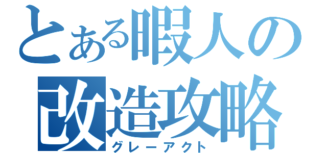 とある暇人の改造攻略（グレーアクト）