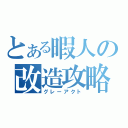 とある暇人の改造攻略（グレーアクト）