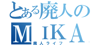 とある廃人のＭＩＫＡＫＯ（廃人ライフ）