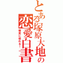 とある塚原大地の恋愛白書（確実に惚れる！）