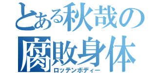 とある秋哉の腐敗身体（ロッテンボディー）