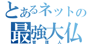 とあるネットの最強大仏（管理人）