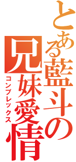 とある藍斗の兄妹愛情（コンプレックス）