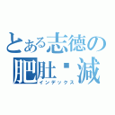 とある志德の肥肚銳減（インデックス）