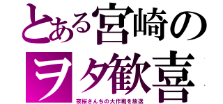 とある宮崎のヲタ歓喜（夜桜さんちの大作戦を放送）