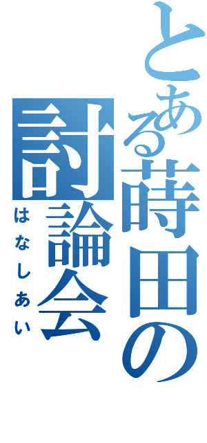 とある蒔田の討論会（はなしあい）