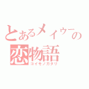 とあるメイウーの恋物語（コイモノガタリ）