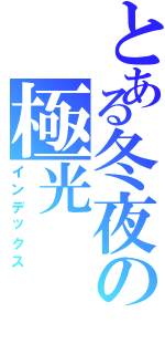 とある冬夜の極光（インデックス）