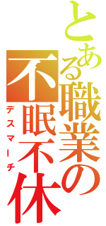 とある職業の不眠不休（デスマーチ）